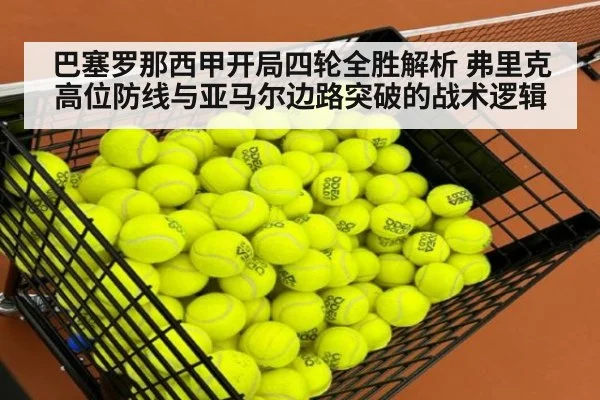 巴塞罗那西甲开局四轮全胜解析 弗里克高位防线与亚马尔边路突破的战术逻辑