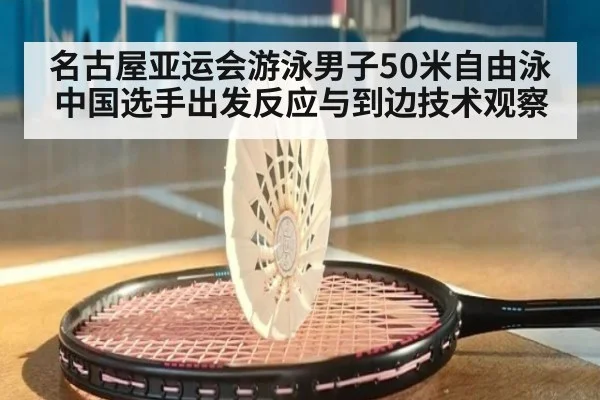 名古屋亚运会游泳男子50米自由泳 中国选手出发反应与到边技术观察
